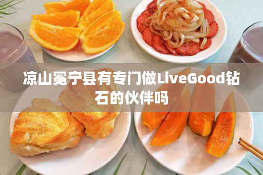 凉山冕宁县有专门做LiveGood钻石的伙伴吗