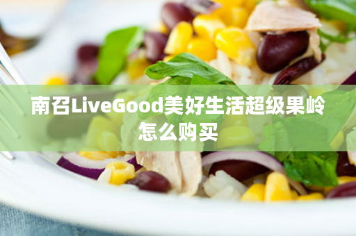 南召LiveGood美好生活超级果岭怎么购买