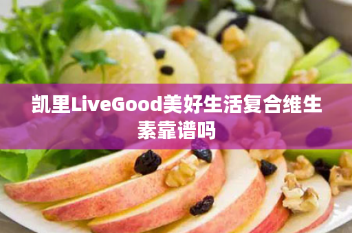 凯里LiveGood美好生活复合维生素靠谱吗