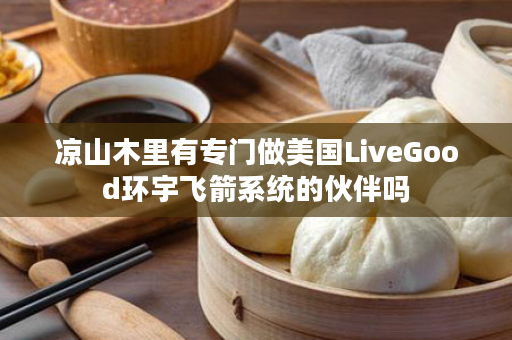 凉山木里有专门做美国LiveGood环宇飞箭系统的伙伴吗