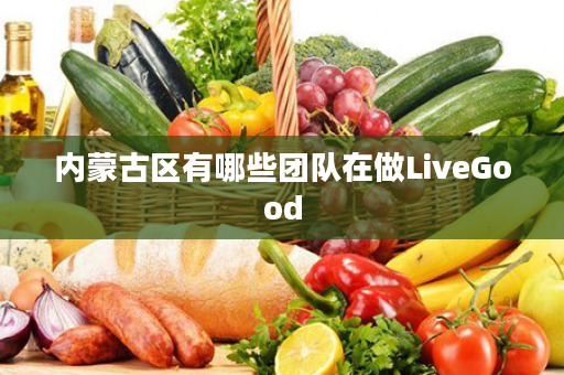 内蒙古区有哪些团队在做LiveGood