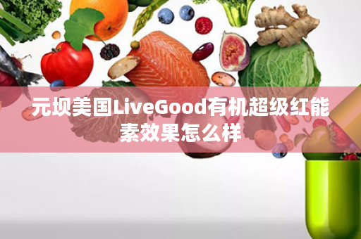 元坝美国LiveGood有机超级红能素效果怎么样