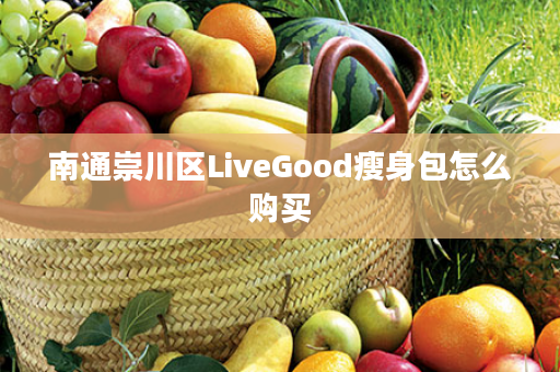南通崇川区LiveGood瘦身包怎么购买