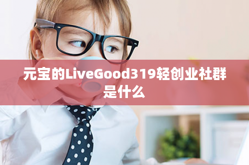 元宝的LiveGood319轻创业社群是什么
