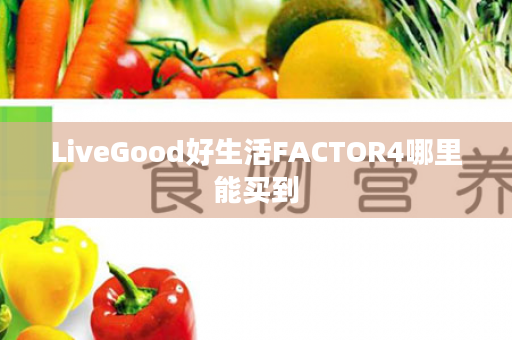 LiveGood好生活FACTOR4哪里能买到