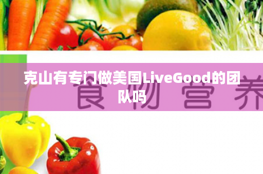 克山有专门做美国LiveGood的团队吗
