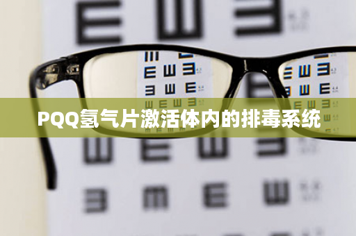 PQQ氢气片激活体内的排毒系统