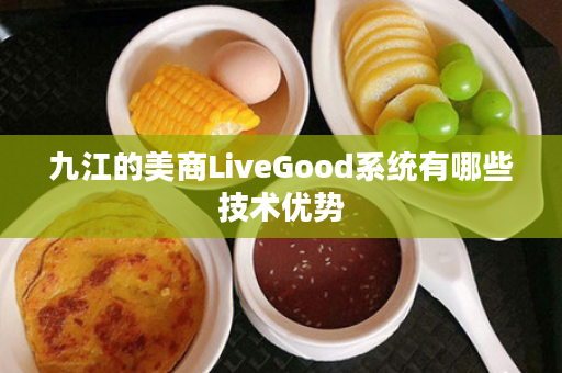 九江的美商LiveGood系统有哪些技术优势