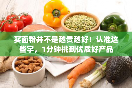买面粉并不是越贵越好！认准这些字，1分钟挑到优质好产品