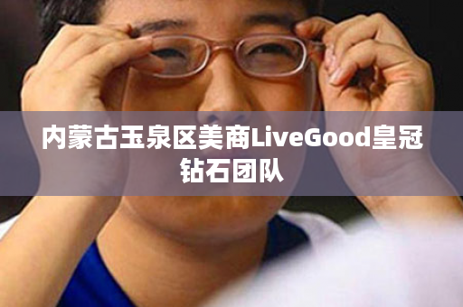 内蒙古玉泉区美商LiveGood皇冠钻石团队
