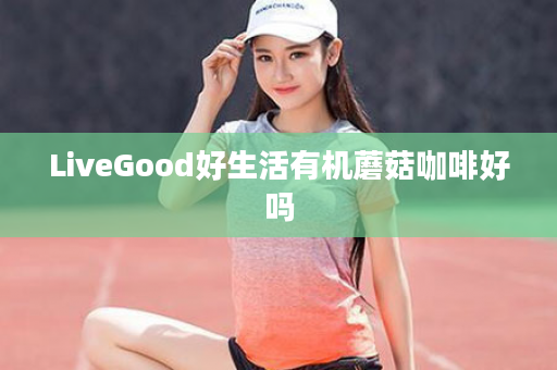 LiveGood好生活有机蘑菇咖啡好吗