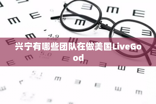 兴宁有哪些团队在做美国LiveGood