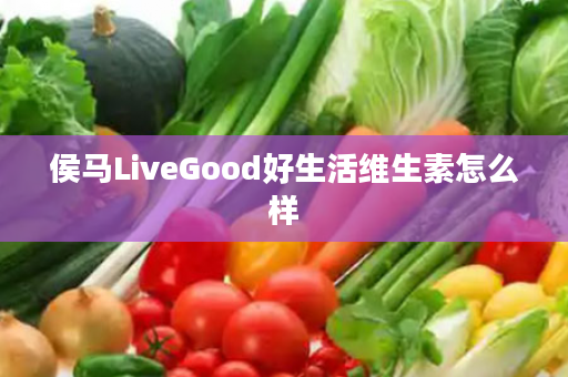 侯马LiveGood好生活维生素怎么样