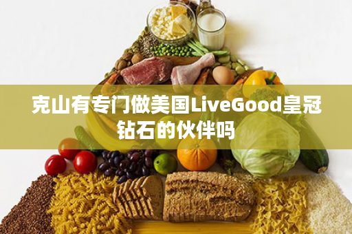 克山有专门做美国LiveGood皇冠钻石的伙伴吗