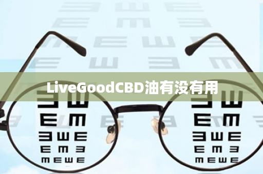 LiveGoodCBD油有没有用