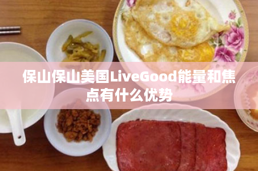 保山保山美国LiveGood能量和焦点有什么优势