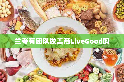 兰考有团队做美商LiveGood吗