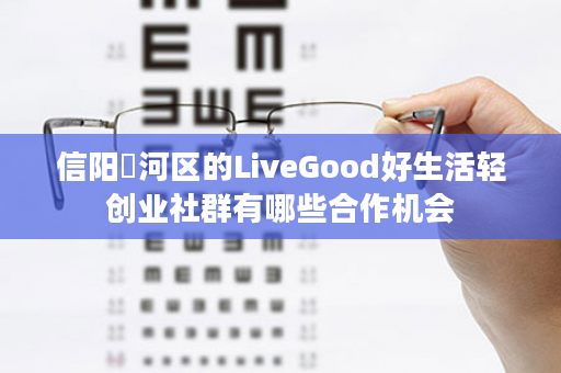 信阳浉河区的LiveGood好生活轻创业社群有哪些合作机会