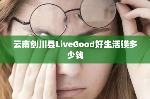 云南剑川县LiveGood好生活镁多少钱