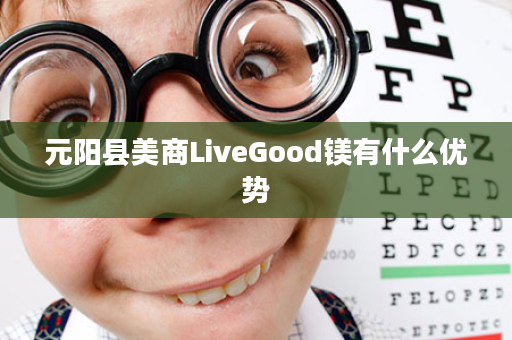 元阳县美商LiveGood镁有什么优势
