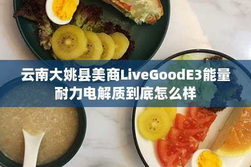 云南大姚县美商LiveGoodE3能量耐力电解质到底怎么样