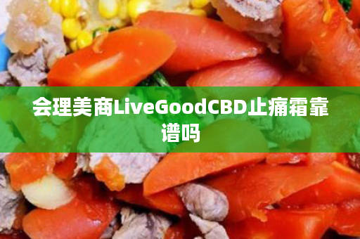 会理美商LiveGoodCBD止痛霜靠谱吗