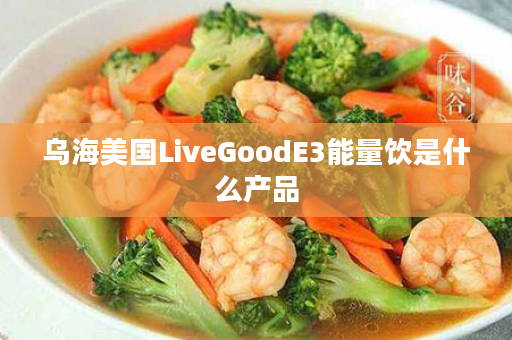 乌海美国LiveGoodE3能量饮是什么产品