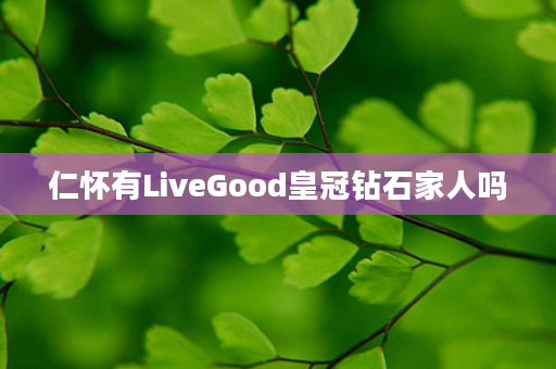 仁怀有LiveGood皇冠钻石家人吗