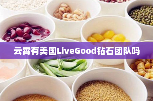 云霄有美国LiveGood钻石团队吗