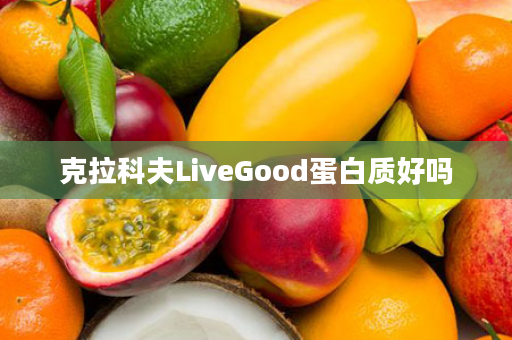 克拉科夫LiveGood蛋白质好吗