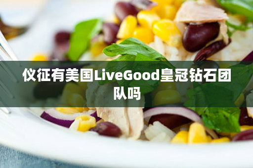 仪征有美国LiveGood皇冠钻石团队吗