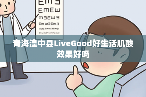 青海湟中县LiveGood好生活肌酸效果好吗