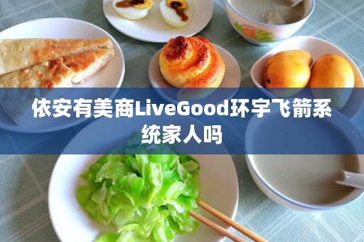 依安有美商LiveGood环宇飞箭系统家人吗