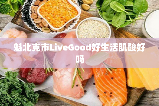 魁北克市LiveGood好生活肌酸好吗