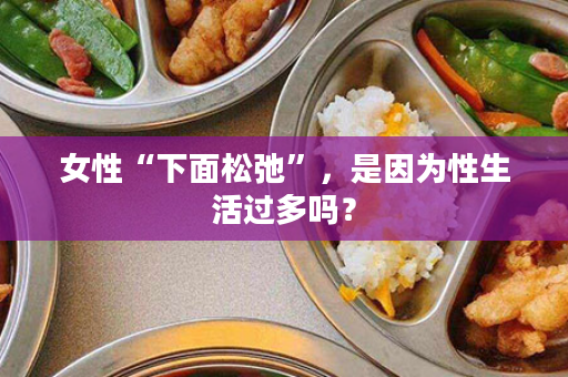 女性“下面松弛”，是因为性生活过多吗？