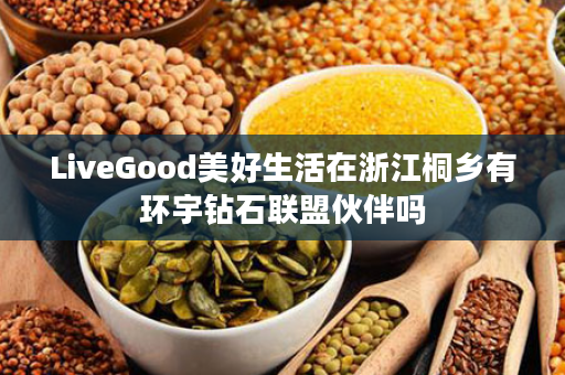 LiveGood美好生活在浙江桐乡有环宇钻石联盟伙伴吗