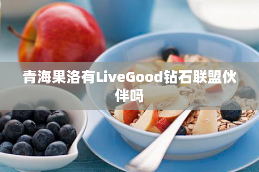 青海果洛有LiveGood钻石联盟伙伴吗