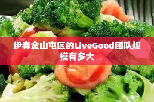 伊春金山屯区的LiveGood团队规模有多大