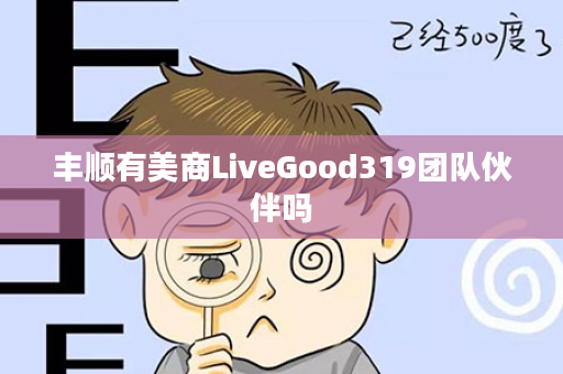 丰顺有美商LiveGood319团队伙伴吗