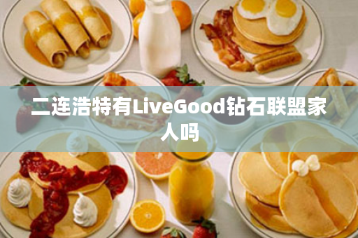 二连浩特有LiveGood钻石联盟家人吗