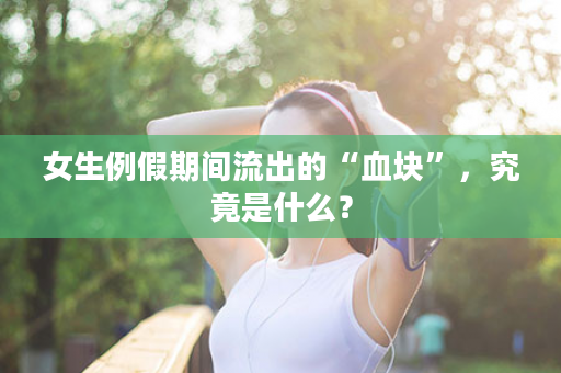 女生例假期间流出的“血块”，究竟是什么？