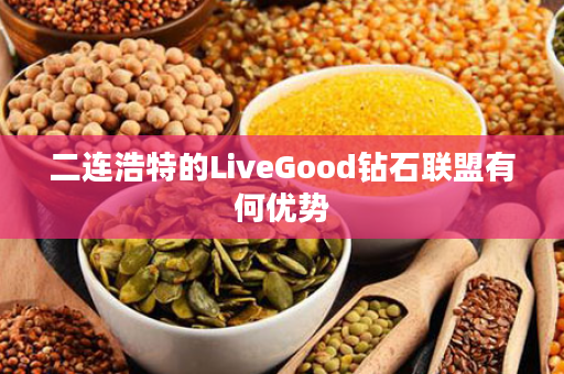 二连浩特的LiveGood钻石联盟有何优势