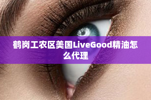鹤岗工农区美国LiveGood精油怎么代理