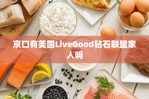 京口有美国LiveGood钻石联盟家人吗