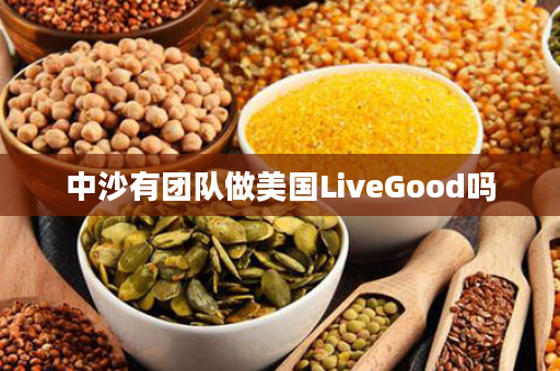 中沙有团队做美国LiveGood吗