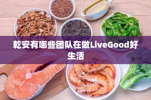 乾安有哪些团队在做LiveGood好生活