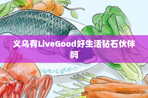 义乌有LiveGood好生活钻石伙伴吗