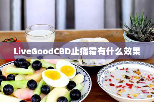 LiveGoodCBD止痛霜有什么效果