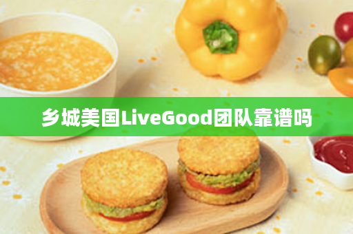 乡城美国LiveGood团队靠谱吗