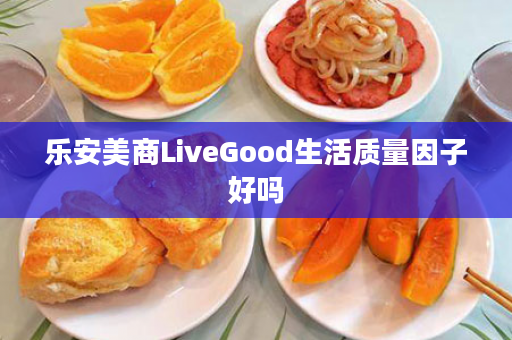 乐安美商LiveGood生活质量因子好吗